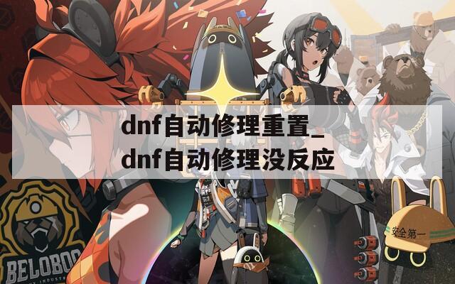dnf自動修理重置_dnf自動修理沒反應