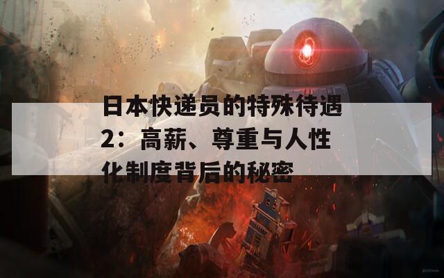 日本快遞員的特殊待遇2：高薪、尊重與人性化制度背后的秘密