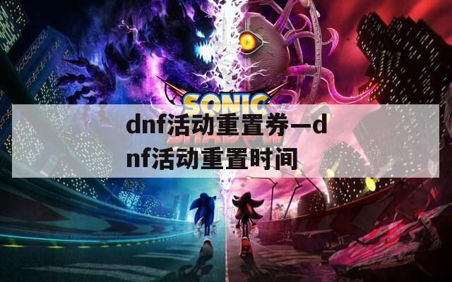 dnf活動(dòng)重置券—dnf活動(dòng)重置時(shí)間