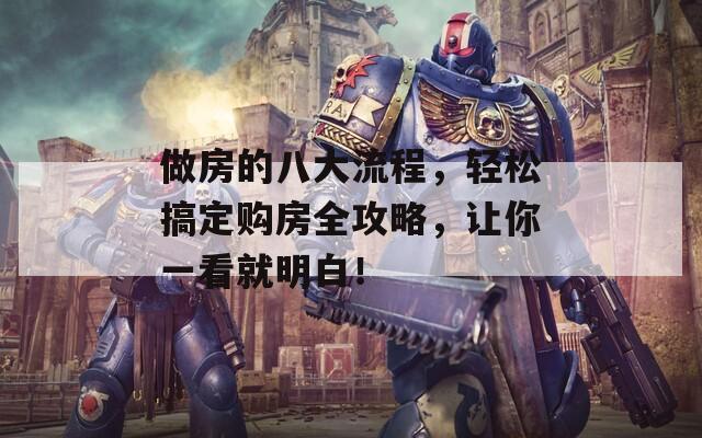 做房的八大流程，輕松搞定購房全攻略，讓你一看就明白！