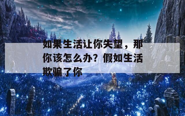 如果生活讓你失望，那你該怎么辦？假如生活欺騙了你