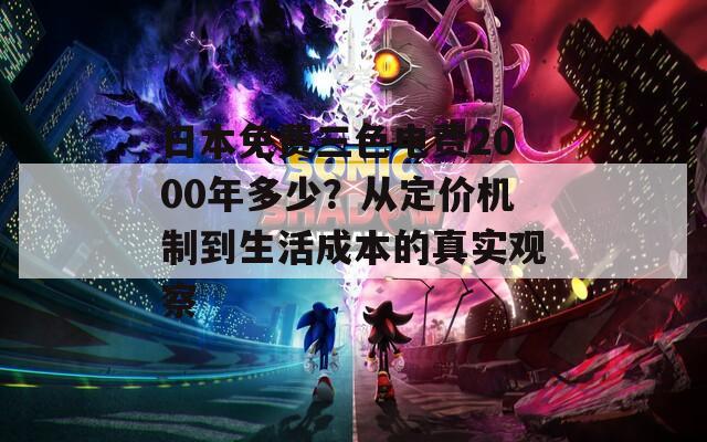 日本免費(fèi)三色電費(fèi)2000年多少？從定價(jià)機(jī)制到生活成本的真實(shí)觀察