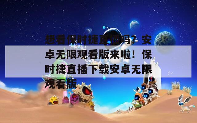 想看保時捷直播嗎？安卓無限觀看版來啦！保時捷直播下載安卓無限觀看版