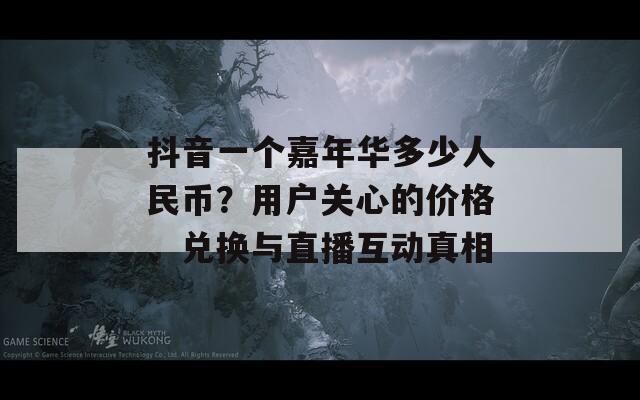 抖音一個嘉年華多少人民幣？用戶關(guān)心的價格、兌換與直播互動真相