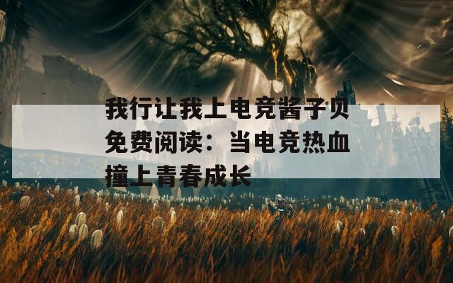 我行讓我上電競(jìng)醬子貝免費(fèi)閱讀：當(dāng)電競(jìng)熱血撞上青春成長(zhǎng)