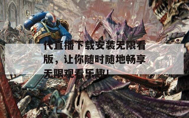 代直播下載安裝無(wú)限看版，讓你隨時(shí)隨地暢享無(wú)限觀(guān)看樂(lè)趣！