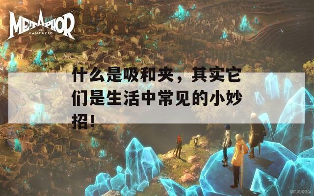 什么是吸和夾，其實(shí)它們是生活中常見的小妙招！