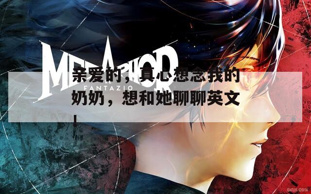 親愛的，真心想念我的奶奶，想和她聊聊英文！