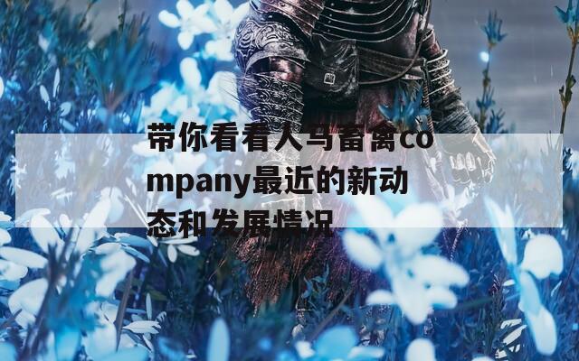 帶你看看人馬畜禽company最近的新動態(tài)和發(fā)展情況