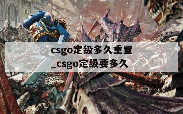 csgo定級(jí)多久重置_csgo定級(jí)要多久