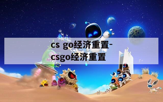 cs go經(jīng)濟(jì)重置-csgo經(jīng)濟(jì)重置