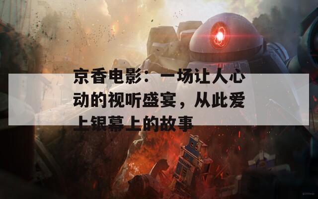 京香電影：一場讓人心動的視聽盛宴，從此愛上銀幕上的故事