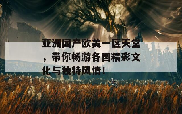 亞洲國產(chǎn)歐美一區(qū)天堂，帶你暢游各國精彩文化與獨特風情！