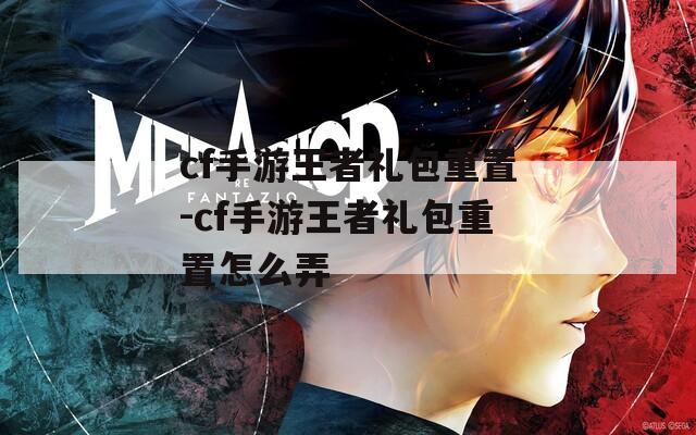cf手游王者禮包重置-cf手游王者禮包重置怎么弄