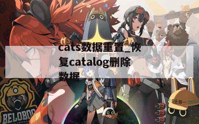 cats數據重置_恢復catalog刪除數據