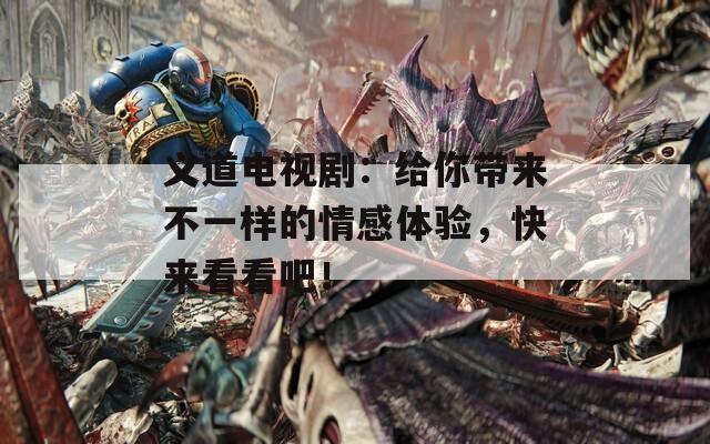 義道電視?。航o你帶來不一樣的情感體驗(yàn)，快來看看吧！