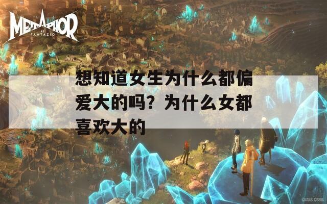 想知道女生為什么都偏愛大的嗎？為什么女都喜歡大的