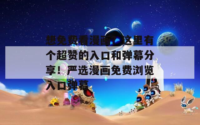 想免費(fèi)看漫畫(huà)？這里有個(gè)超贊的入口和彈幕分享！嚴(yán)選漫畫(huà)免費(fèi)瀏覽入口彈幕