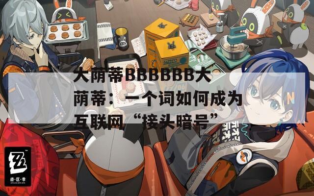 大蔭蒂BBBBBB大蔭蒂：一個詞如何成為互聯網“接頭暗號”