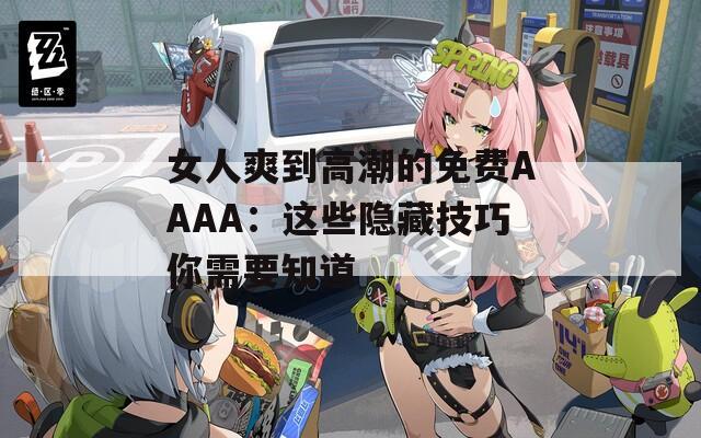 女人爽到高潮的免費AAAA：這些隱藏技巧你需要知道