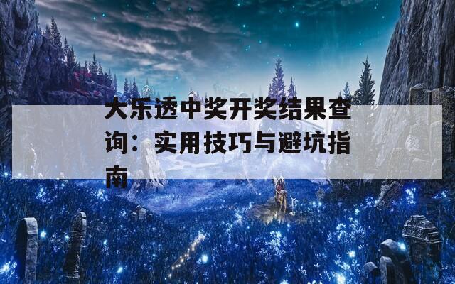 大樂透中獎開獎結(jié)果查詢：實用技巧與避坑指南