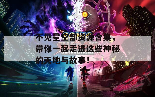 不見星空部資源合集，帶你一起走進(jìn)這些神秘的天地與故事！