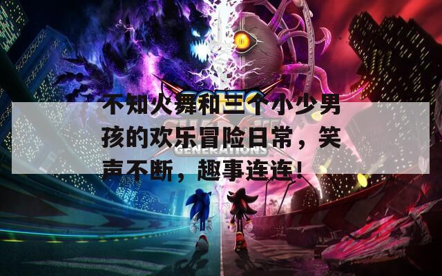 不知火舞和三個小少男孩的歡樂冒險(xiǎn)日常，笑聲不斷，趣事連連！