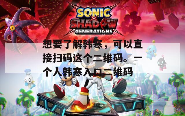 想要了解韓寒，可以直接掃碼這個二維碼。一個人韓寒入口二維碼