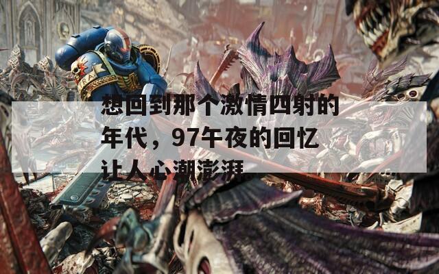 想回到那個激情四射的年代，97午夜的回憶讓人心潮澎湃。