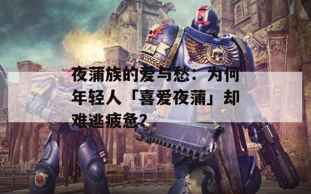 夜蒲族的愛與愁：為何年輕人「喜愛夜蒲」卻難逃疲憊？