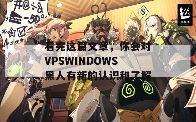看完這篇文章，你會對VPSWINDOWS黑人有新的認(rèn)識和了解