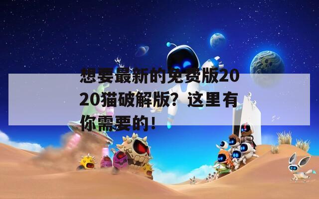 想要最新的免費(fèi)版2020貓破解版？這里有你需要的！