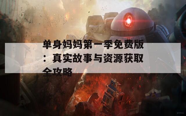 單身媽媽第一季免費版：真實故事與資源獲取全攻略