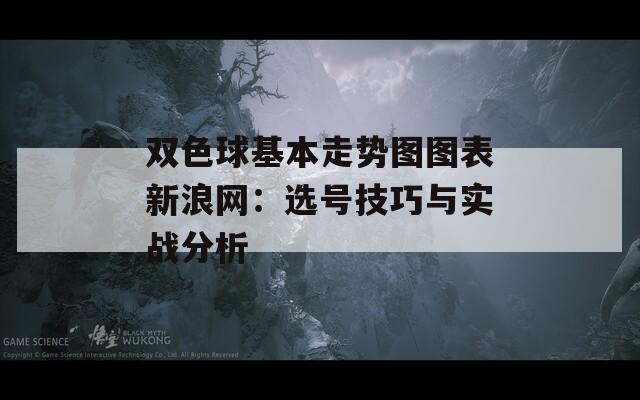 雙色球基本走勢圖圖表新浪網(wǎng)：選號技巧與實戰(zhàn)分析