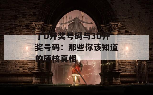 了D開獎(jiǎng)號碼與3D開獎(jiǎng)號碼：那些你該知道的硬核真相