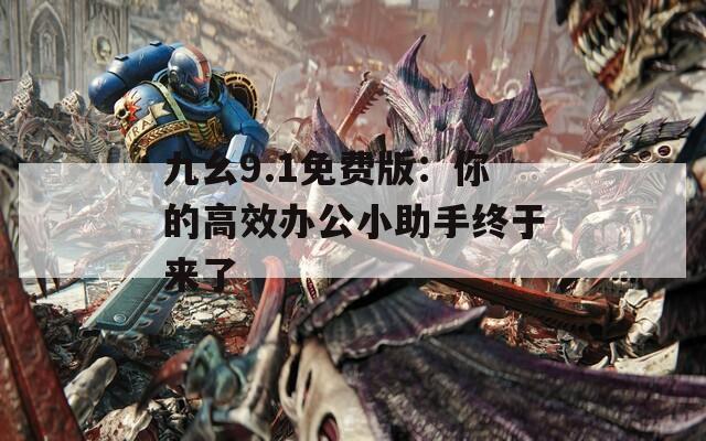 九幺9.1免費(fèi)版：你的高效辦公小助手終于來了