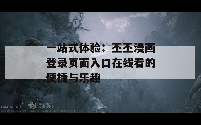 一站式體驗：丕丕漫畫登錄頁面入口在線看的便捷與樂趣