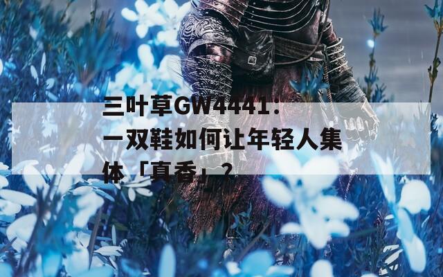 三葉草GW4441：一雙鞋如何讓年輕人集體「真香」？