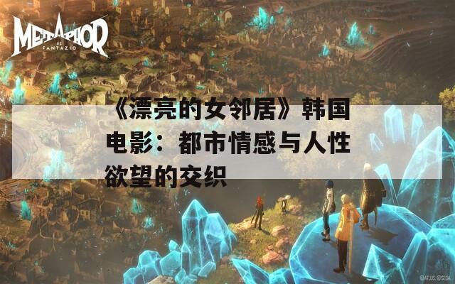 《漂亮的女鄰居》韓國(guó)電影：都市情感與人性欲望的交織
