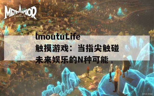 lmoutuLife觸摸游戲：當(dāng)指尖觸碰未來(lái)娛樂(lè)的N種可能