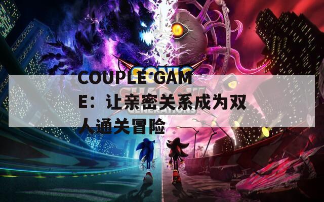 COUPLE GAME：讓親密關(guān)系成為雙人通關(guān)冒險(xiǎn)