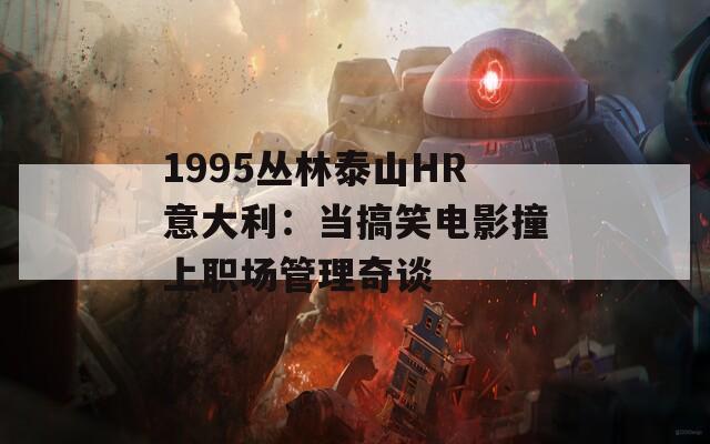 1995叢林泰山HR意大利：當(dāng)搞笑電影撞上職場(chǎng)管理奇談