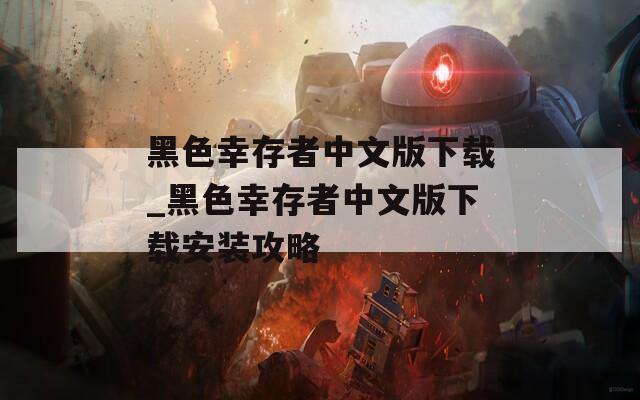 黑色幸存者中文版下載_黑色幸存者中文版下載安裝攻略