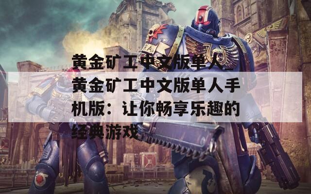 黃金礦工中文版單人_黃金礦工中文版單人手機(jī)版：讓你暢享樂趣的經(jīng)典游戲