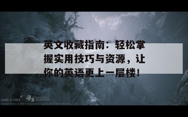 英文收藏指南：輕松掌握實(shí)用技巧與資源，讓你的英語(yǔ)更上一層樓！