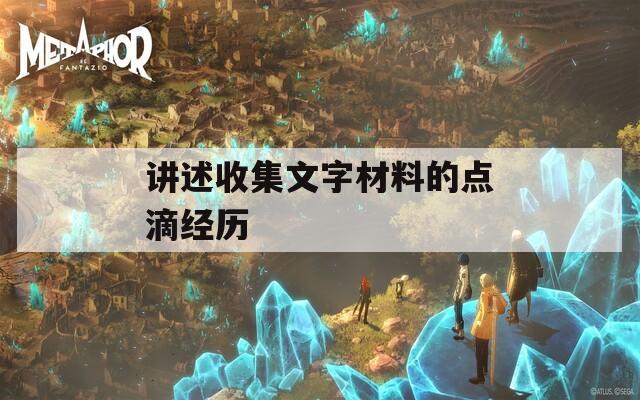 講述收集文字材料的點(diǎn)滴經(jīng)歷