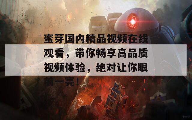 蜜芽國(guó)內(nèi)精品視頻在線觀看，帶你暢享高品質(zhì)視頻體驗(yàn)，絕對(duì)讓你眼前一亮！