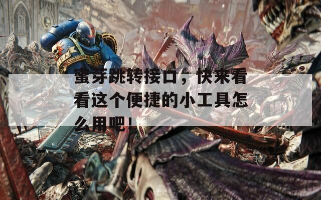 蜜芽跳轉接口，快來看看這個便捷的小工具怎么用吧！