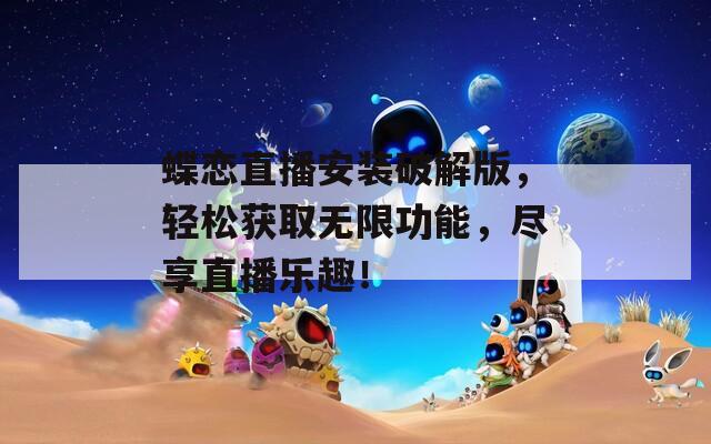 蝶戀直播安裝破解版，輕松獲取無(wú)限功能，盡享直播樂(lè)趣！