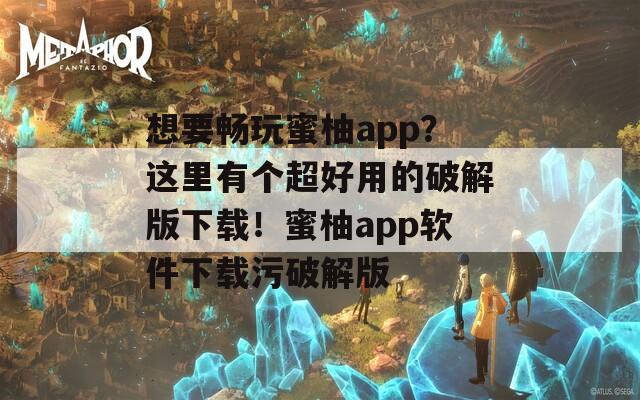 想要暢玩蜜柚app？這里有個超好用的破解版下載！蜜柚app軟件下載污破解版